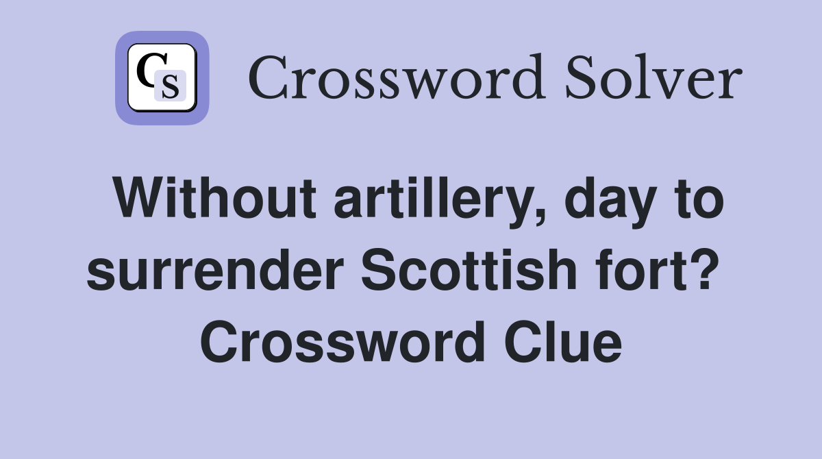 Without artillery, day to surrender Scottish fort?  Crossword Clue