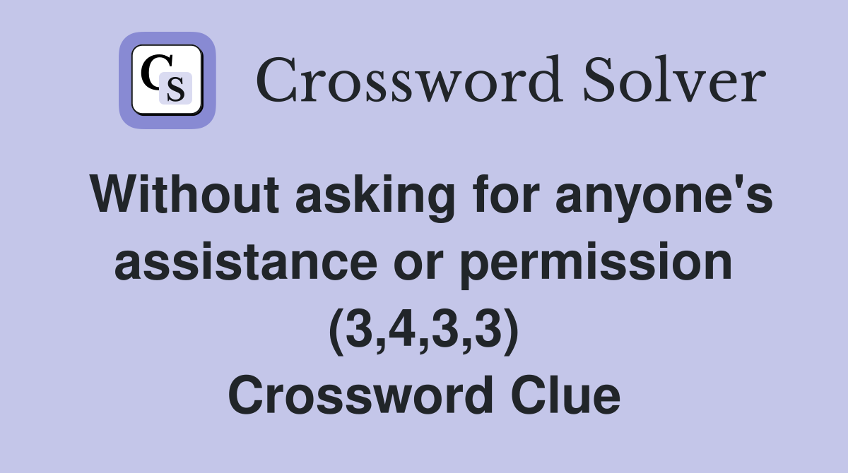 Without asking for anyone's assistance or permission (3,4,3,3) Crossword Clue