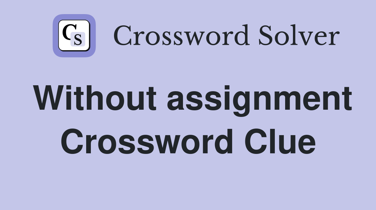 Without assignment Crossword Clue