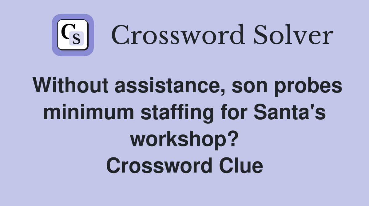 Without assistance, son probes minimum staffing for Santa's workshop? Crossword Clue