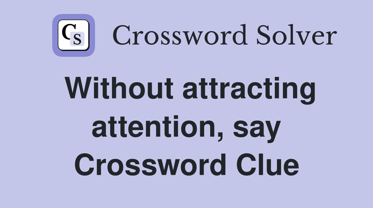 Without attracting attention, say Crossword Clue