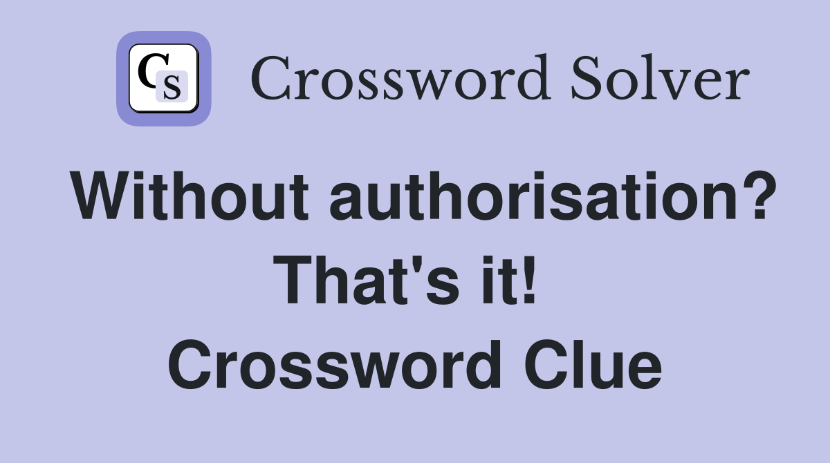 Without authorisation? That's it!  Crossword Clue