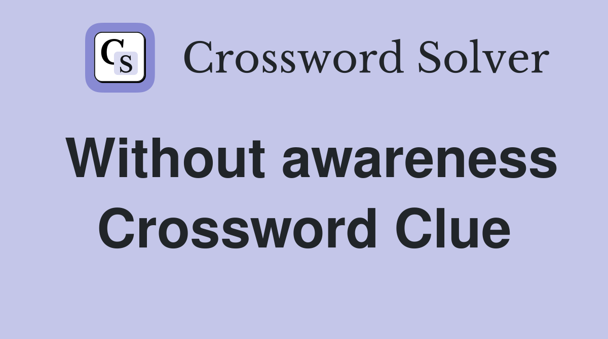 Without awareness Crossword Clue