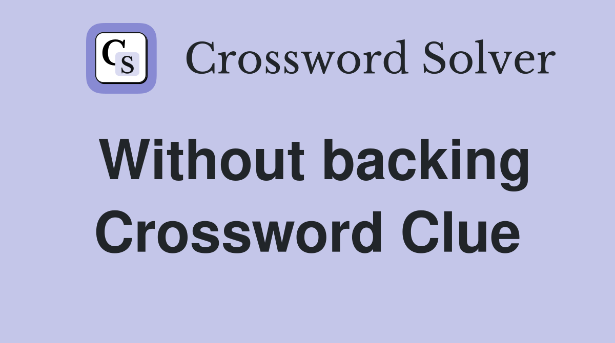 Without backing Crossword Clue