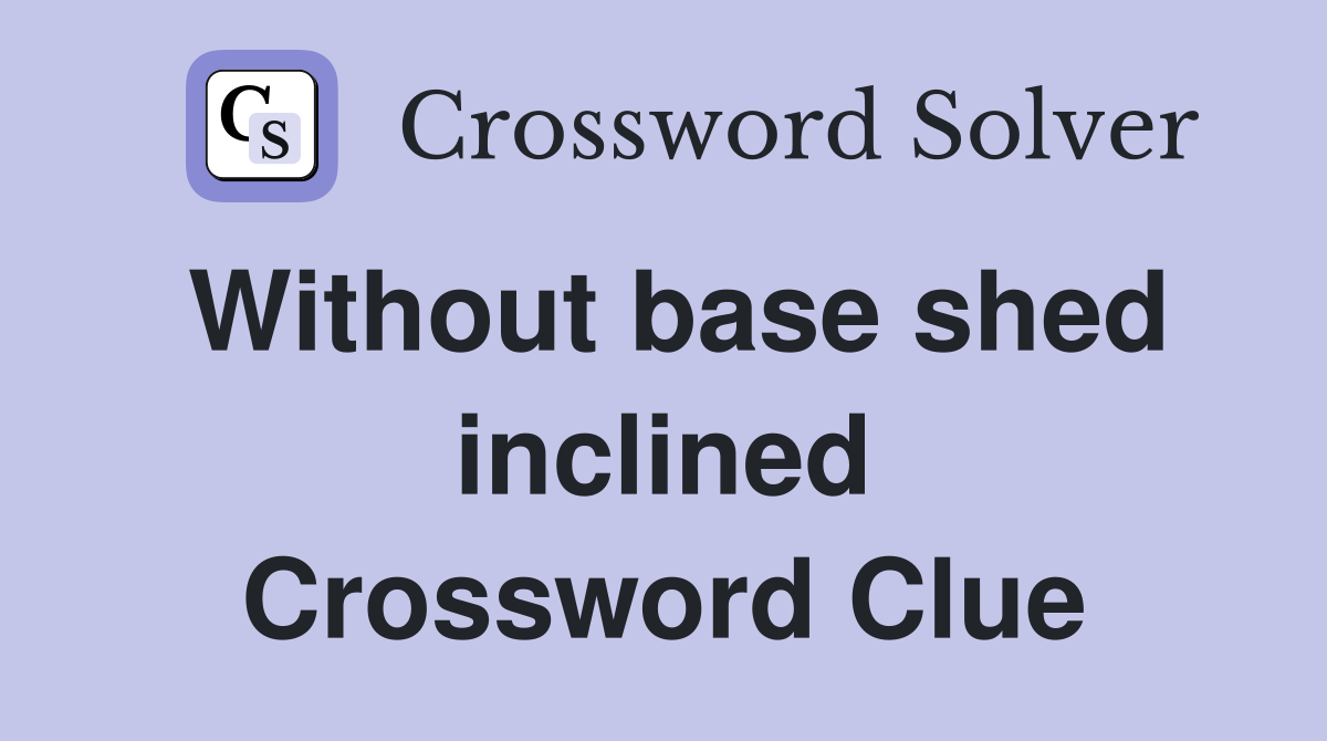 Without base shed inclined Crossword Clue