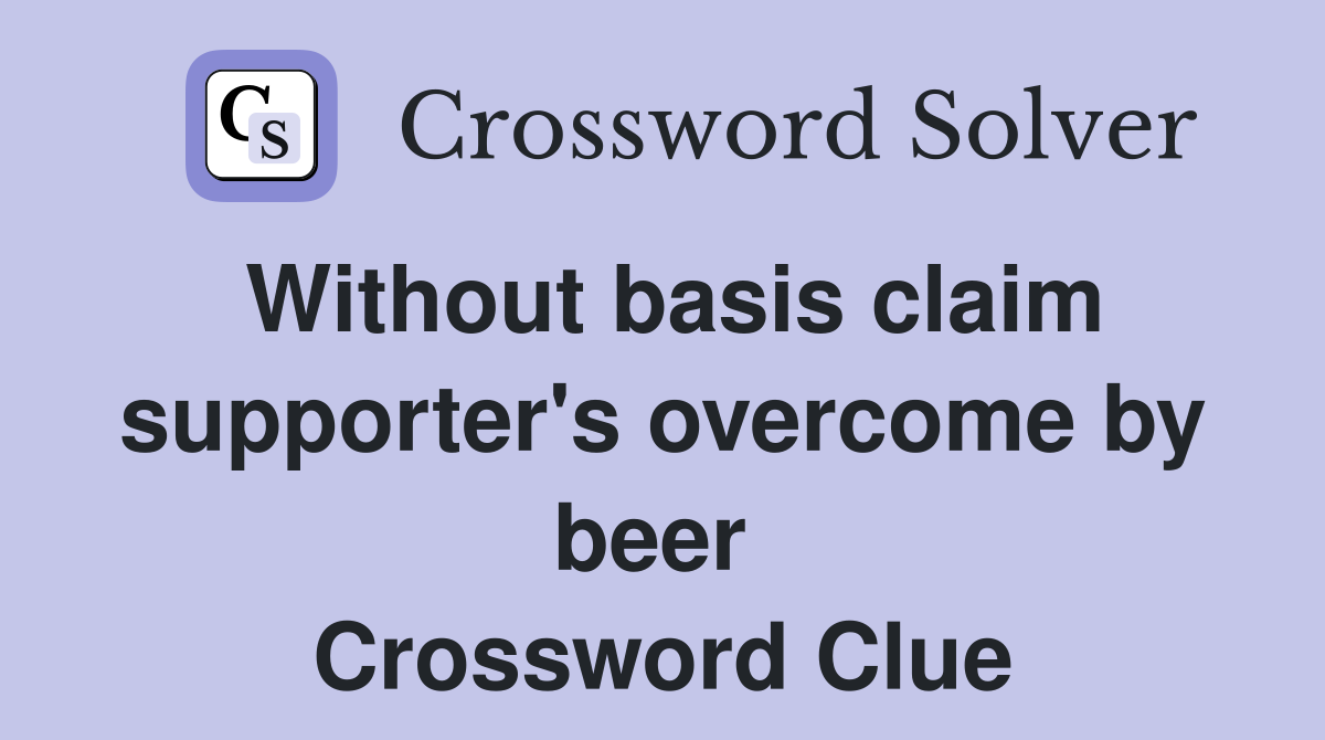 Without basis claim supporter's overcome by beer  Crossword Clue