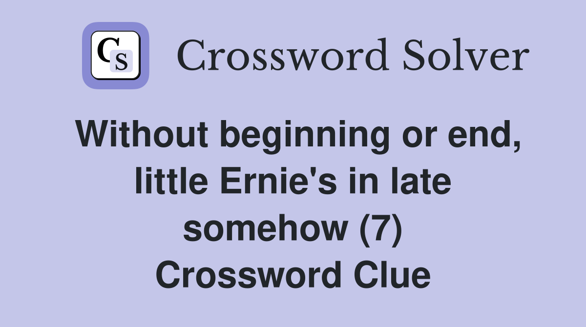 Without beginning or end, little Ernie's in late somehow (7) Crossword Clue