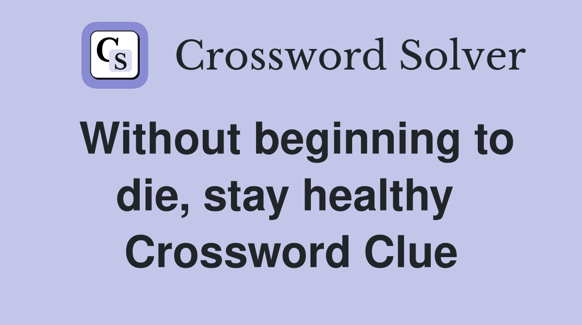 Without beginning to die, stay healthy  Crossword Clue
