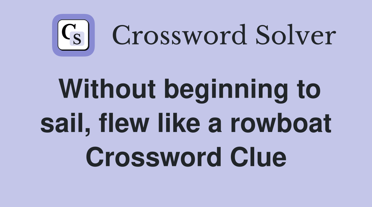 Without beginning to sail, flew like a rowboat Crossword Clue