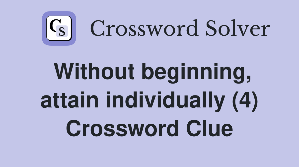 Without beginning, attain individually (4) Crossword Clue