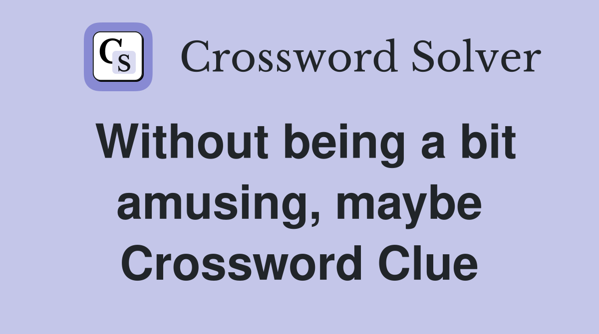 Without being a bit amusing, maybe Crossword Clue