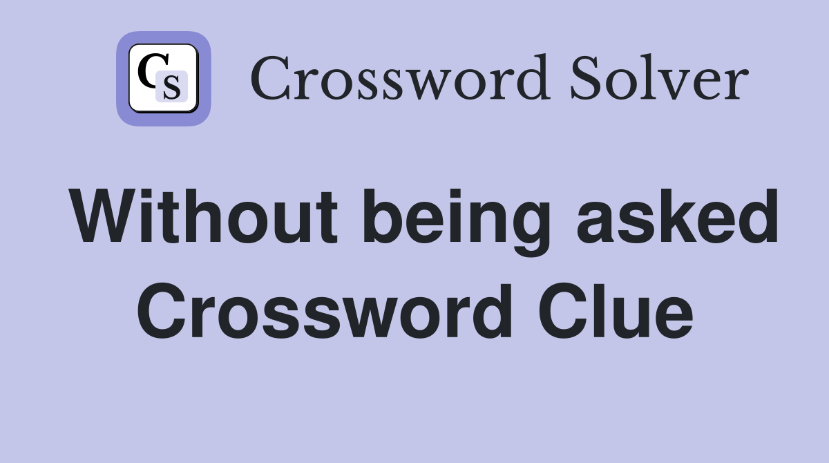 Without being asked Crossword Clue