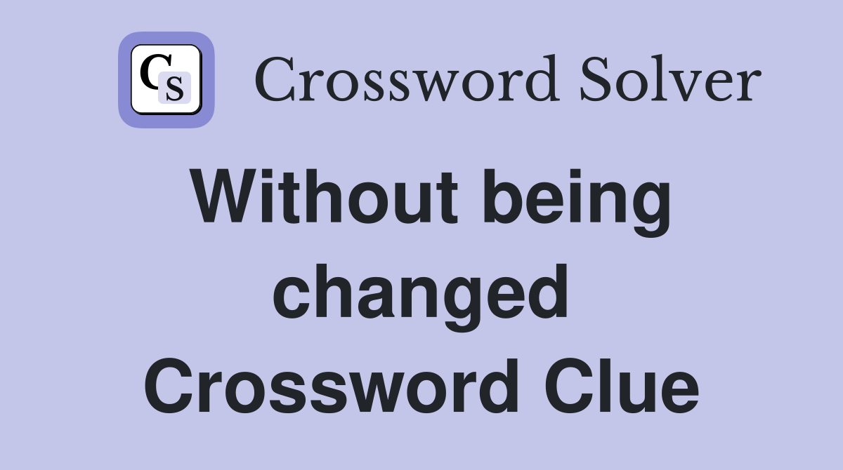 Without being changed Crossword Clue