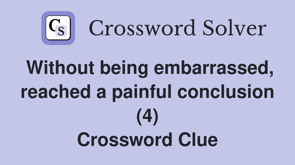 Without being embarrassed, reached a painful conclusion (4) Crossword Clue