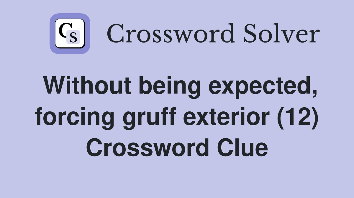 Without being expected, forcing gruff exterior (12) Crossword Clue