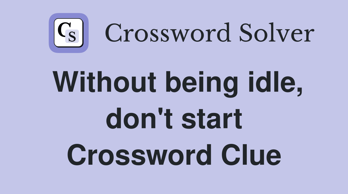 Without being idle, don't start Crossword Clue