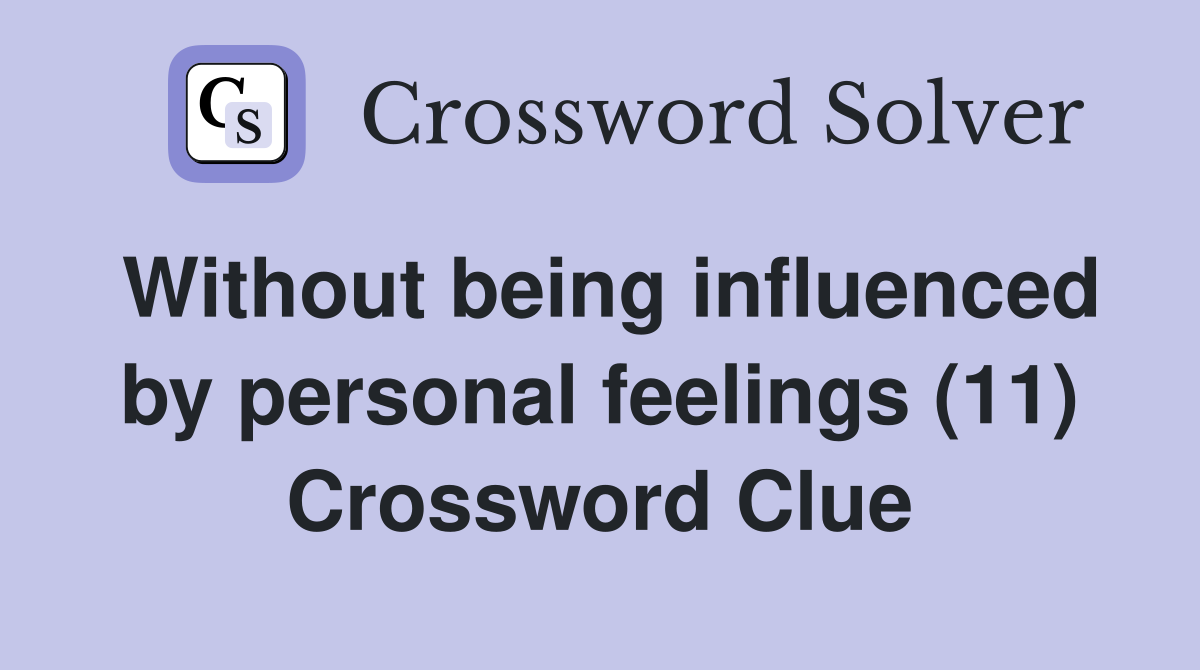 Without being influenced by personal feelings (11) Crossword Clue