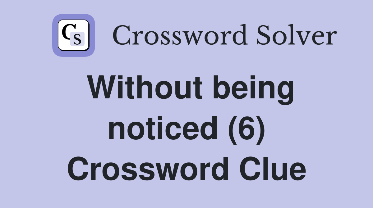 Without being noticed (6) Crossword Clue
