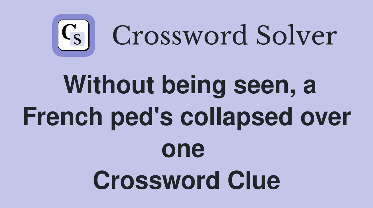 Without being seen, a French ped's collapsed over one  Crossword Clue