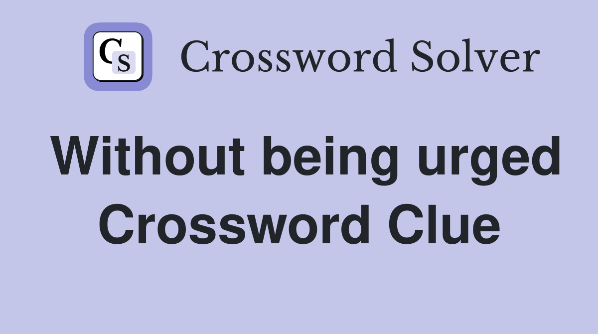 Without being urged Crossword Clue