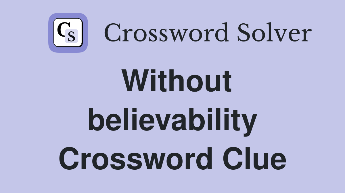 Without believability Crossword Clue
