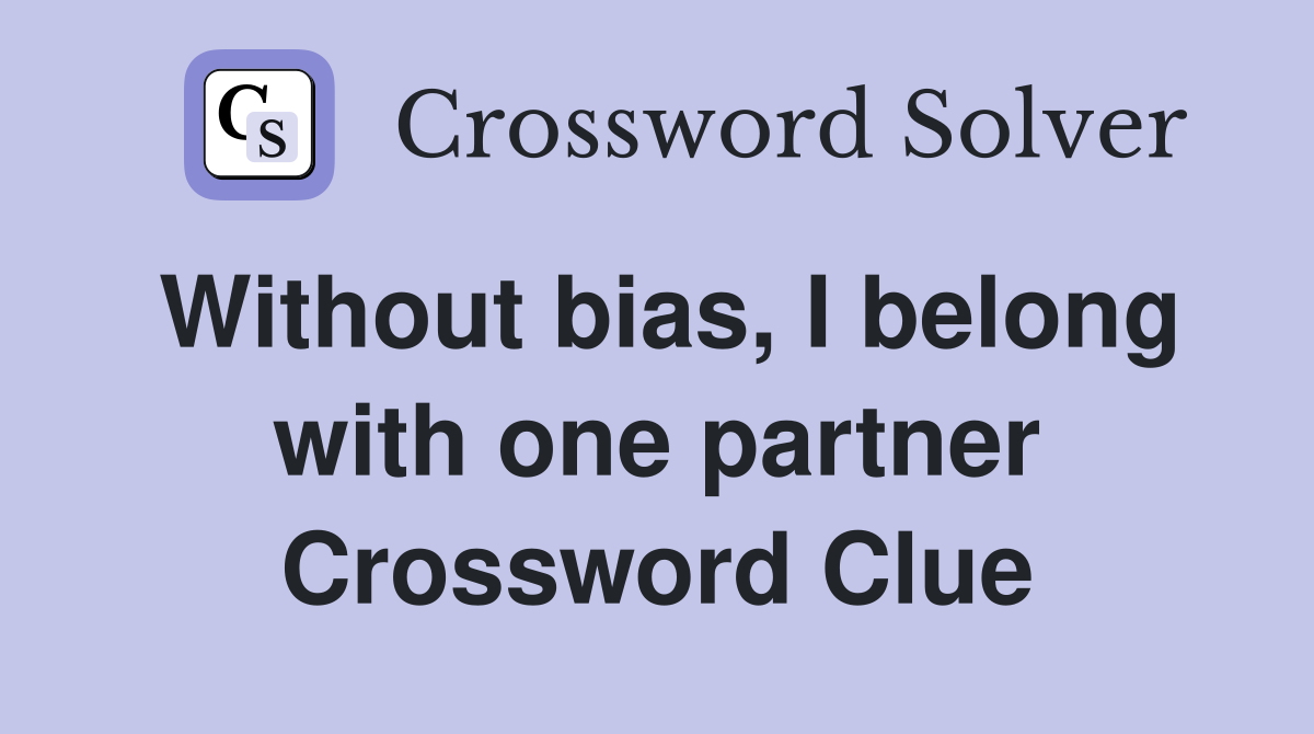 Without bias, I belong with one partner Crossword Clue