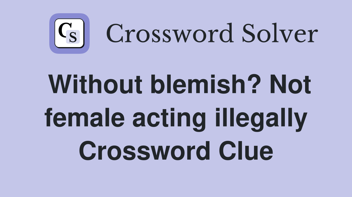 Without blemish? Not female acting illegally Crossword Clue