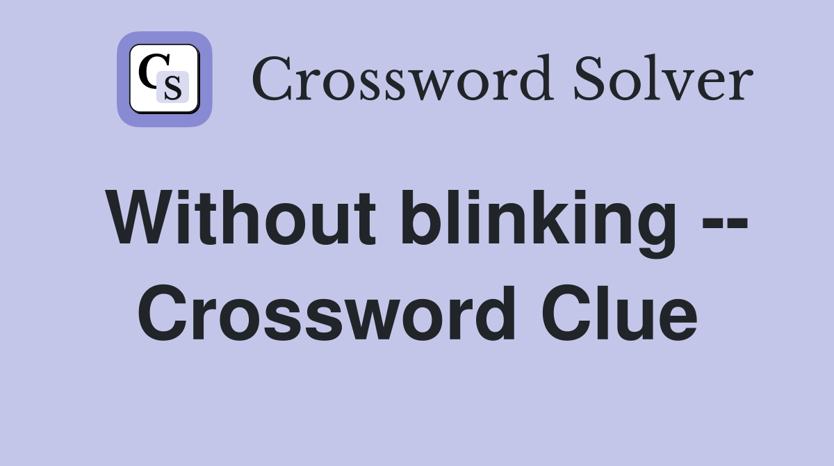 Without blinking -- Crossword Clue