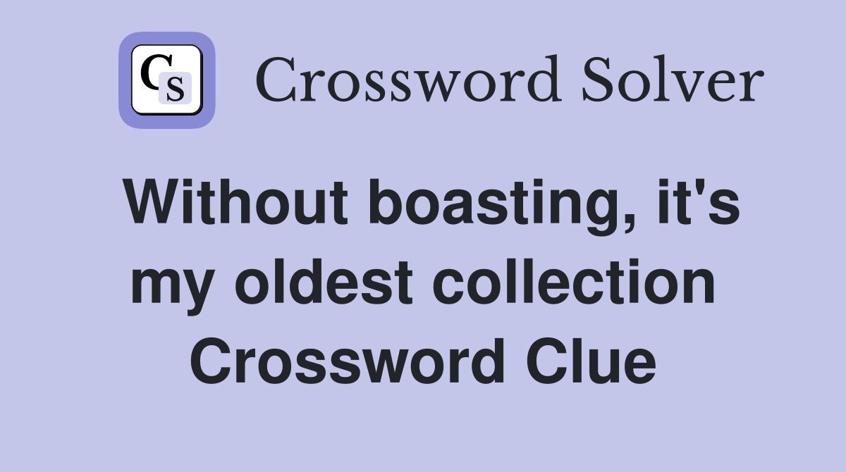 Without boasting, it's my oldest collection Crossword Clue