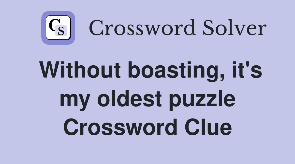 Without boasting, it's my oldest puzzle Crossword Clue