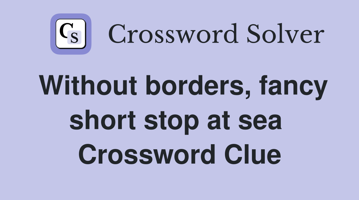 Without borders, fancy short stop at sea  Crossword Clue
