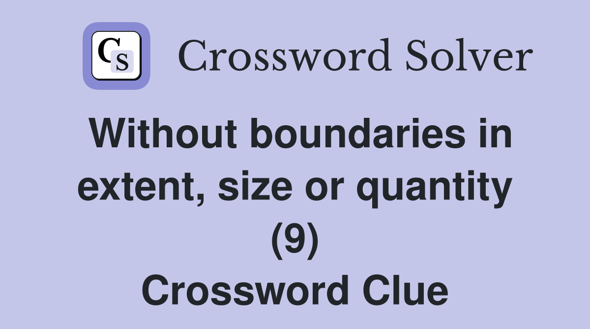 Without boundaries in extent, size or quantity (9) Crossword Clue