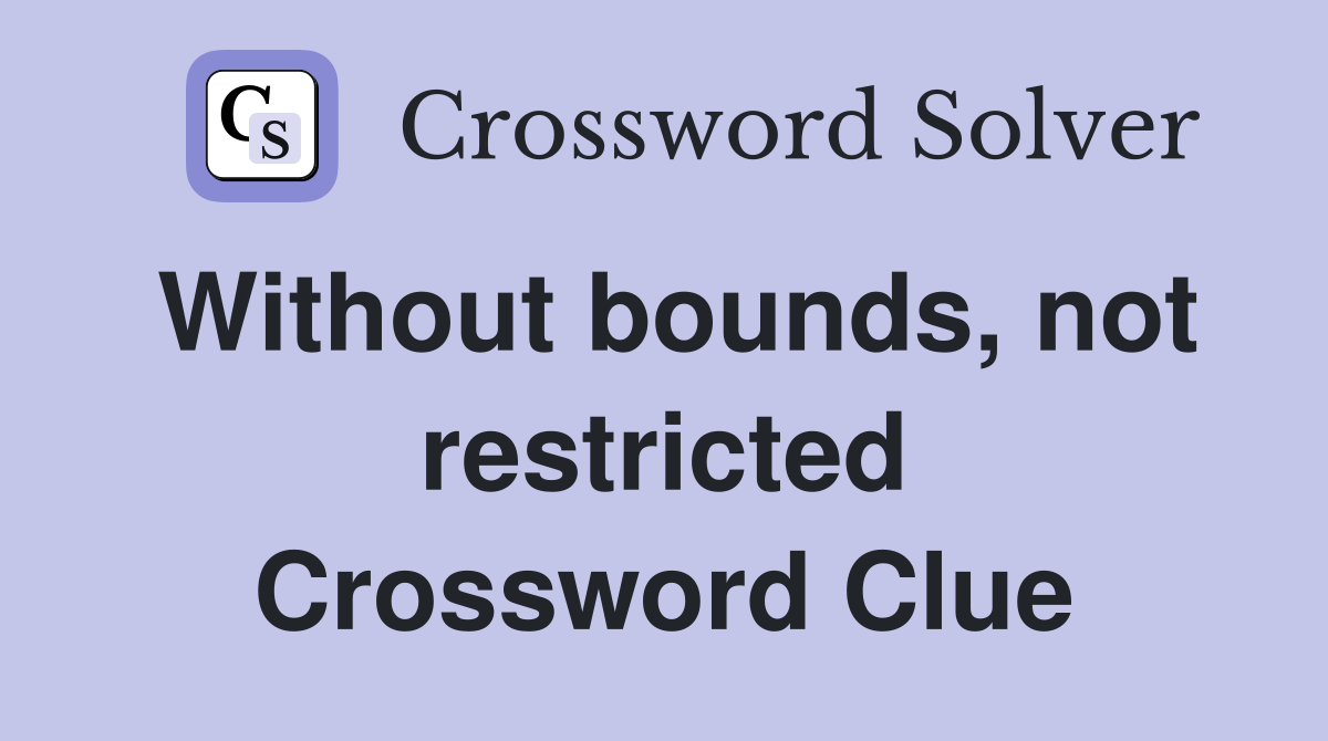Without bounds, not restricted Crossword Clue