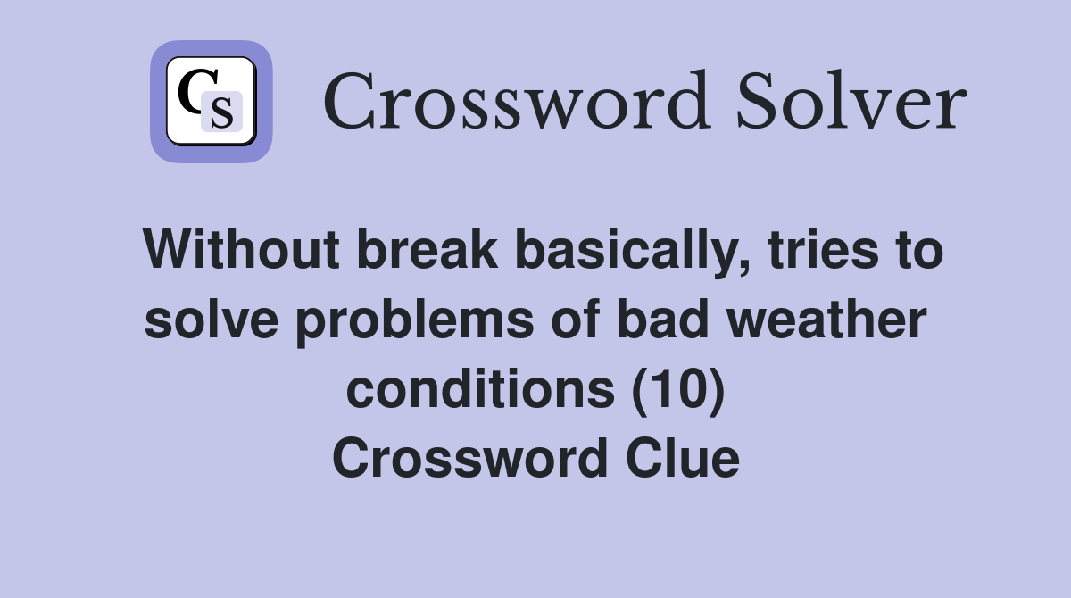 Without break basically, tries to solve problems of bad weather conditions (10) Crossword Clue