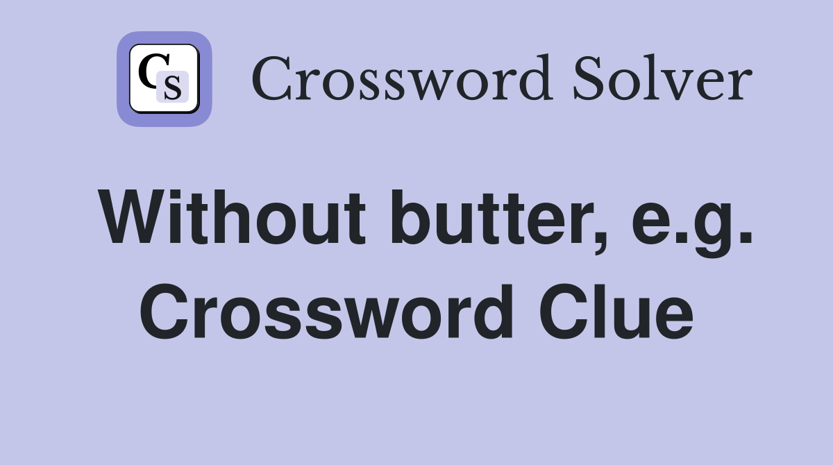 Without butter, e.g. Crossword Clue