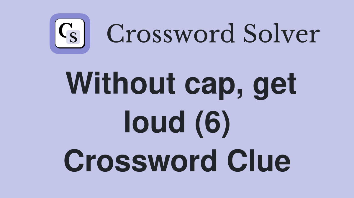 Without cap, get loud (6) Crossword Clue