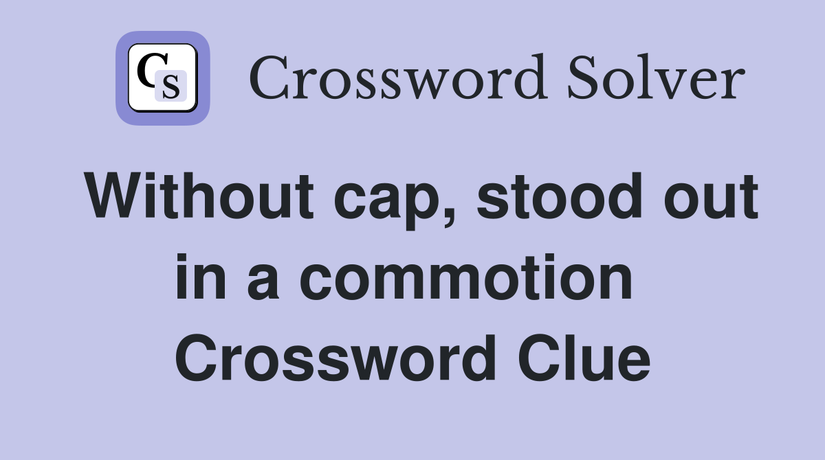 Without cap, stood out in a commotion  Crossword Clue