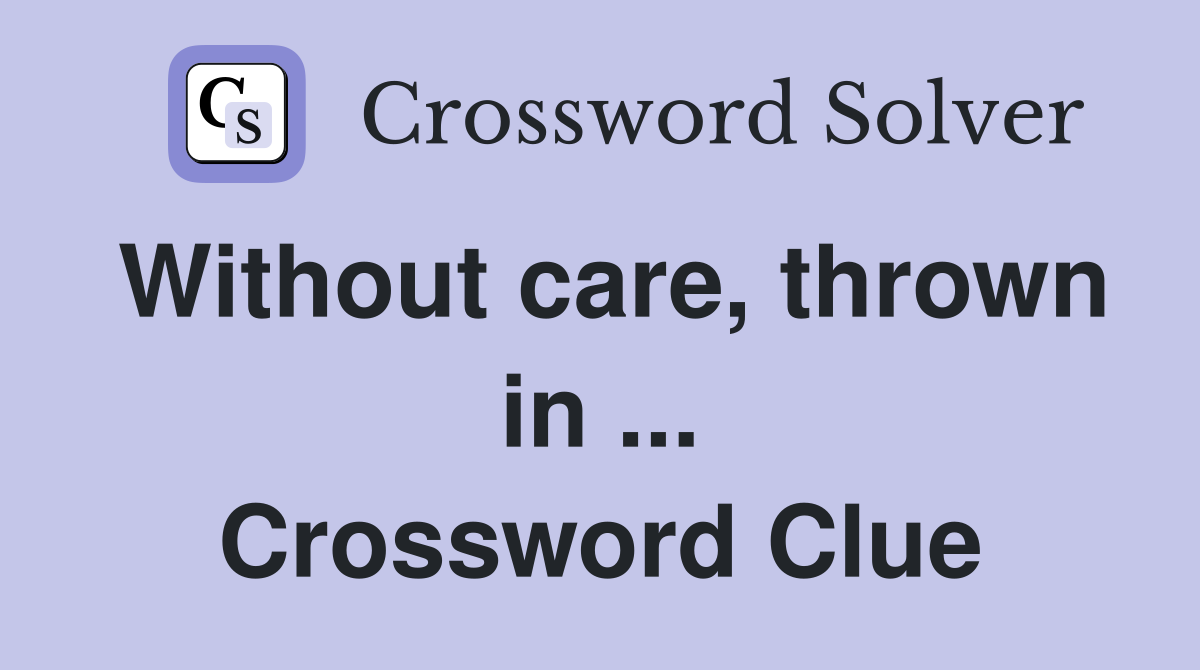 Without care, thrown in ... Crossword Clue