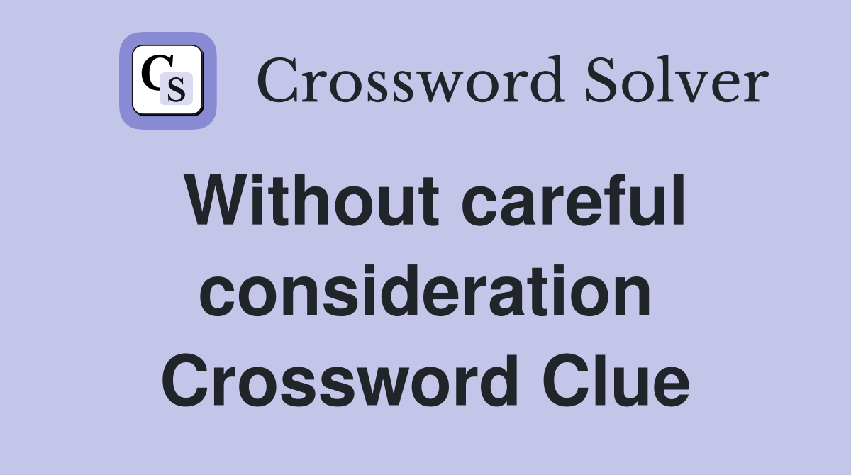 Without careful consideration Crossword Clue