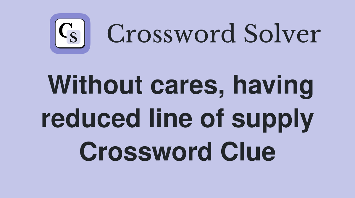 Without cares, having reduced line of supply Crossword Clue