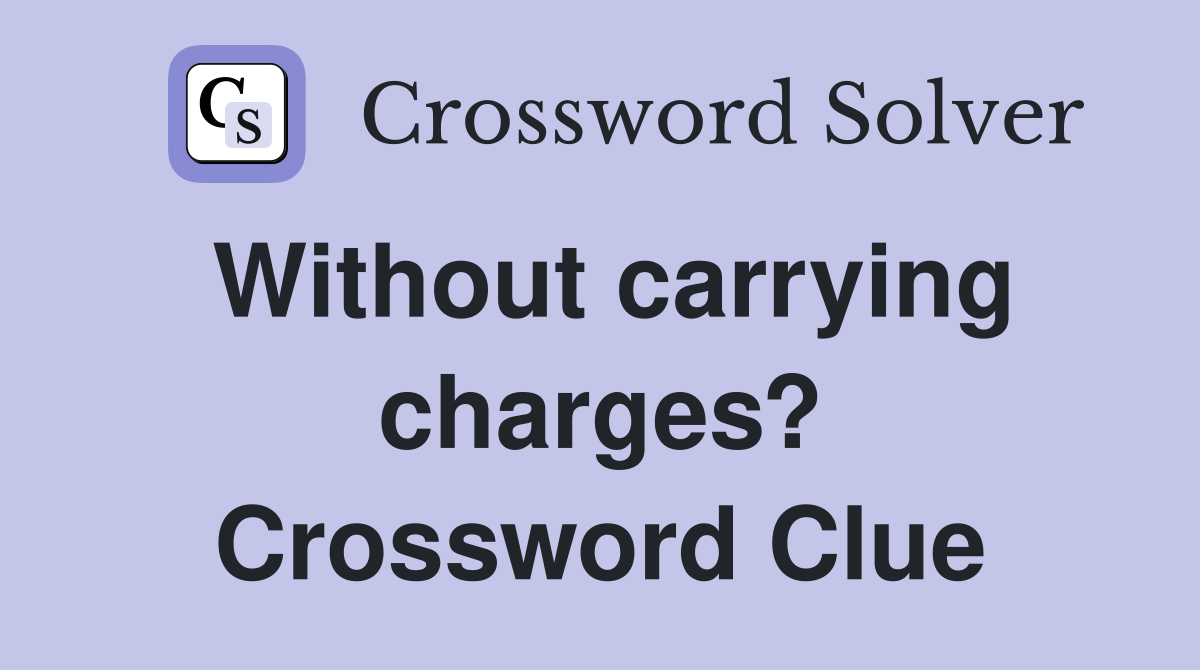 Without carrying charges? Crossword Clue