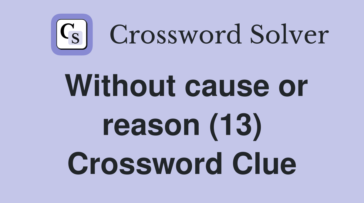 Without cause or reason (13) Crossword Clue