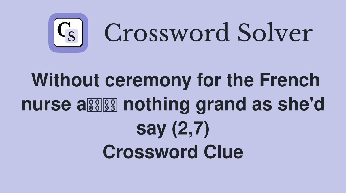 Without ceremony for the French nurse a nothing grand as she'd say (2,7) Crossword Clue