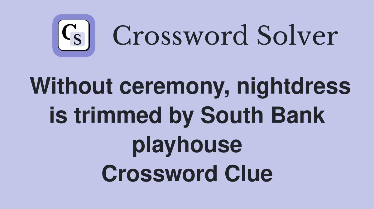 Without ceremony, nightdress is trimmed by South Bank playhouse Crossword Clue
