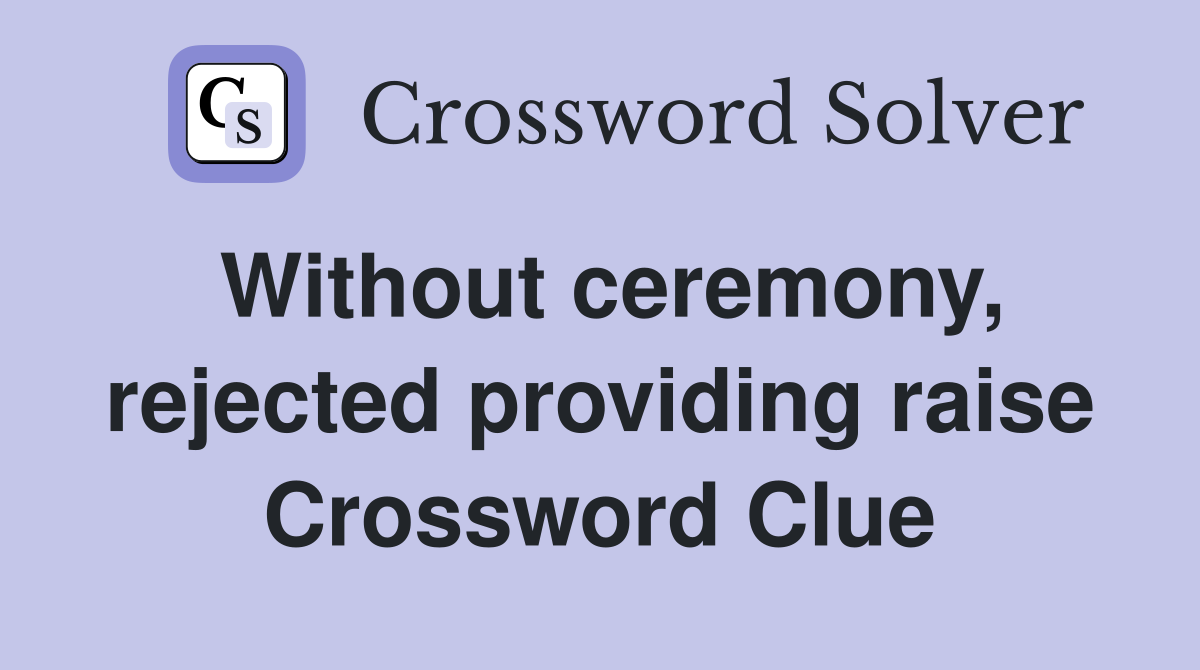Without ceremony, rejected providing raise Crossword Clue