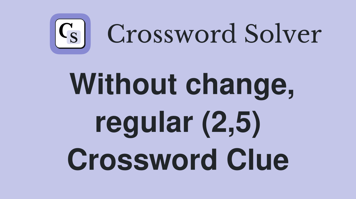 Without change, regular (2,5) Crossword Clue