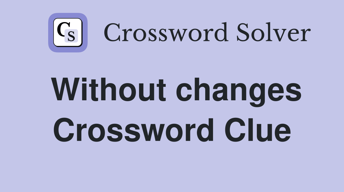 Without changes Crossword Clue