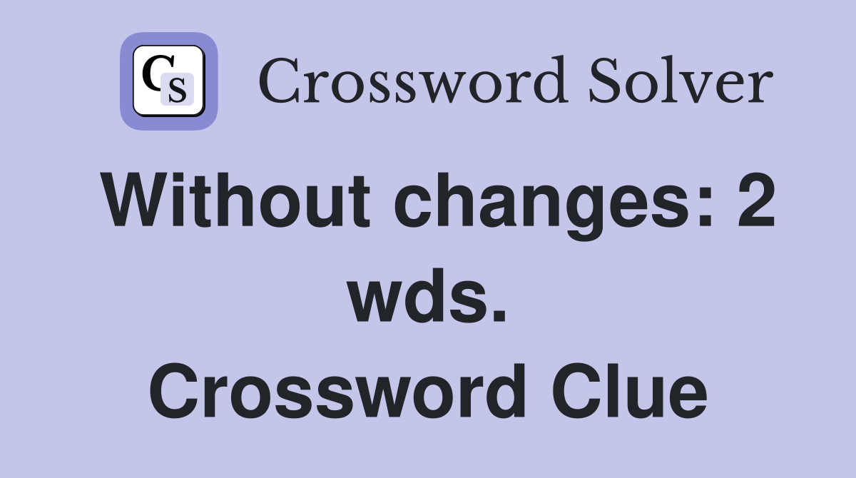 Without changes: 2 wds. Crossword Clue