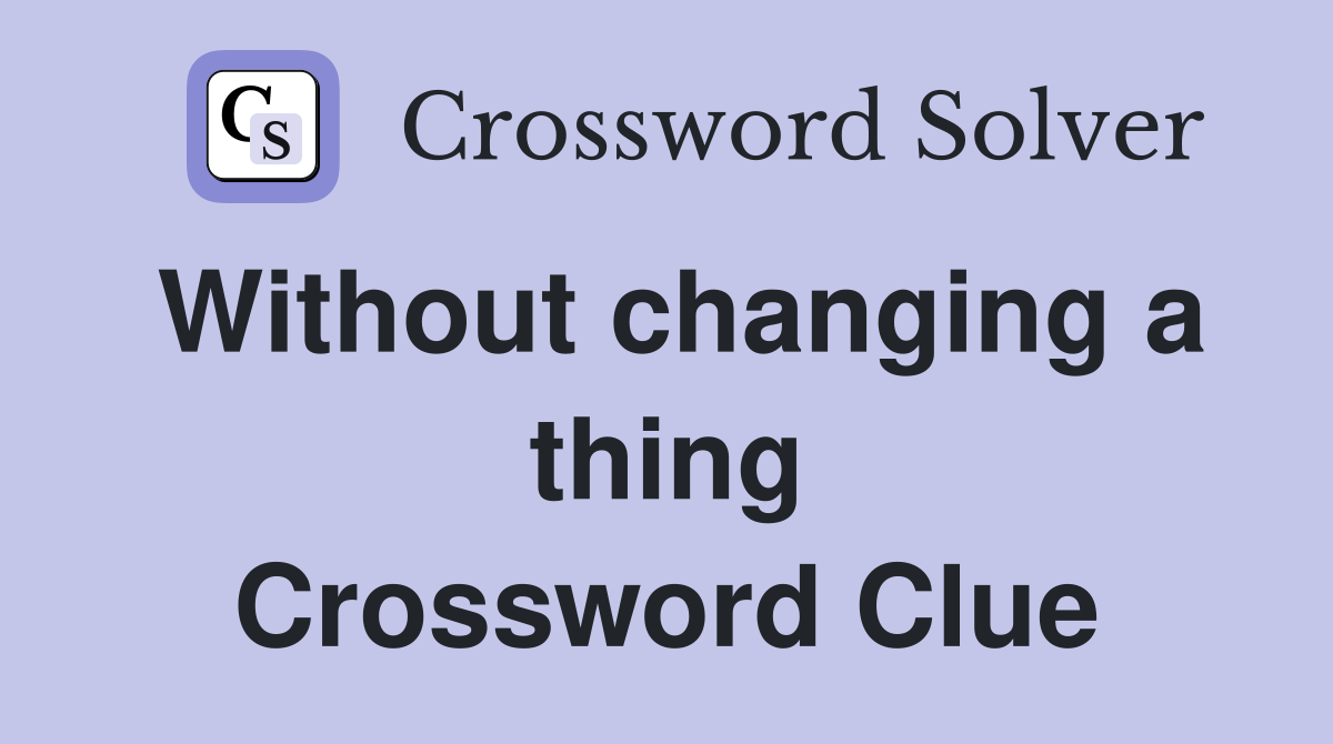 Without changing a thing Crossword Clue