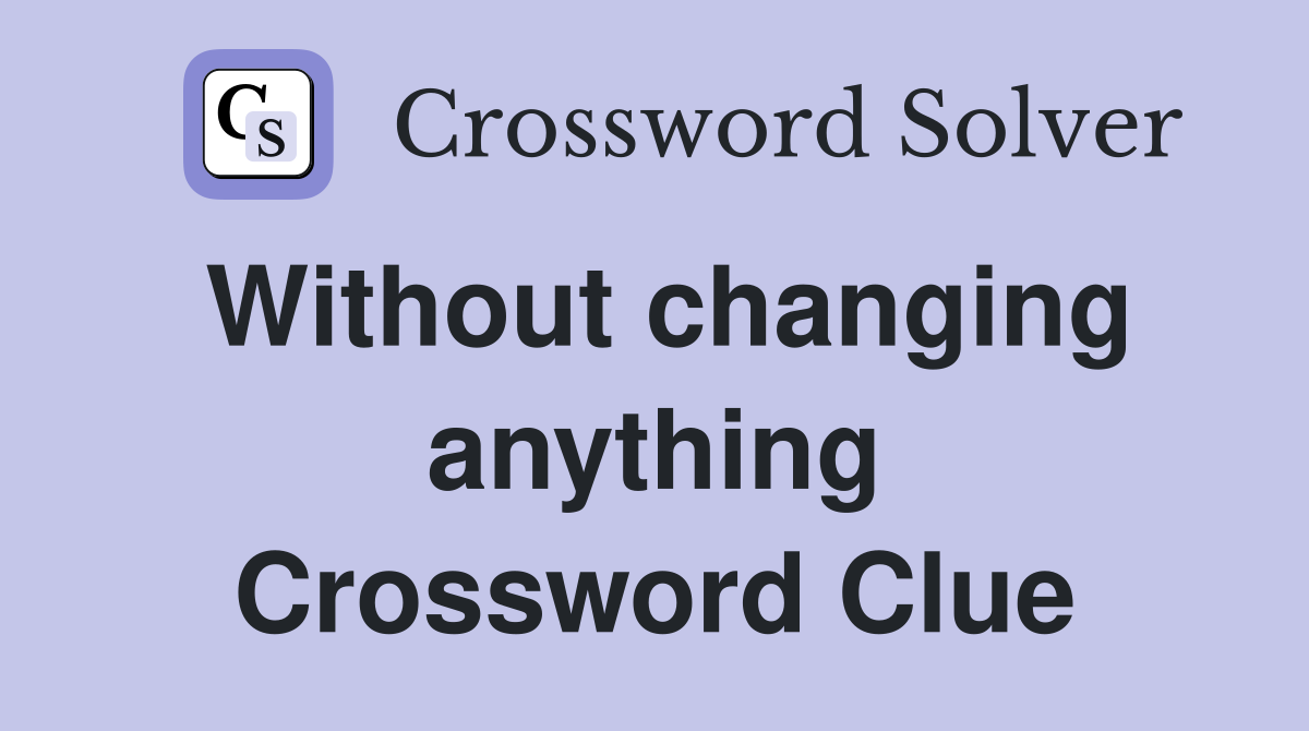 Without changing anything Crossword Clue